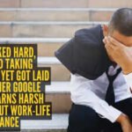 He worked hard, avoided taking vacations, yet got laid off: Former Google techie learns harsh lesson about work-life balance |