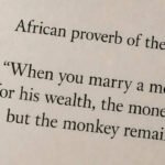 “When you marry a monkey for his wealth, the money goes but the monkey remains.”