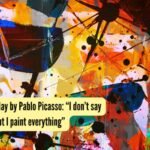 Quote of the day by Pablo Picasso: “I don’t say everything, but I paint everything”