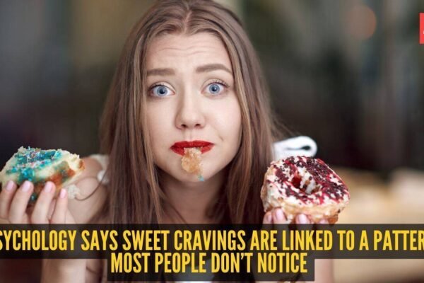 Psychology says sweet cravings are linked to a pattern most people don’t notice |