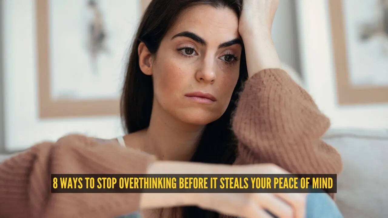 8 ways to stop overthinking before it steals your peace of mind