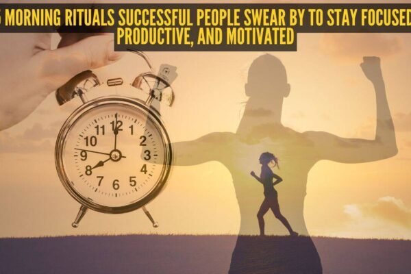 5 morning rituals successful people swear by to stay focused, productive, and motivated