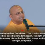 Gaur Gopal Das: Quote of the day by Gaur Gopal Das: "The comfortable choice may offer immediate ease but long term regret. The right choice may demand temporary discomfort but often brings lasting growth, strength, and peace." What the engineer turned monk advises on making tough choices over easier ones