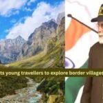 Most tourists miss these incredible border villages; PM Modi wants young Indians to change that