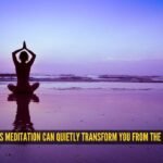 5 ways meditation can quietly transform you from the inside