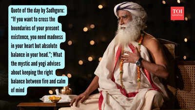 Sadhguru Quote: Quote of the day by Sadhguru: “If you want to cross the boundaries of your present existence, you need madness in your heart but absolute balance in your head.” ; What the mystic and yogi advises about keeping the right balance between fire and calm of mind